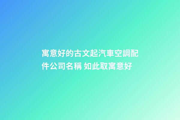 寓意好的古文起汽車空調配件公司名稱 如此取寓意好